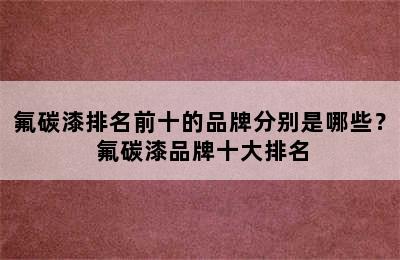 氟碳漆排名前十的品牌分别是哪些？ 氟碳漆品牌十大排名